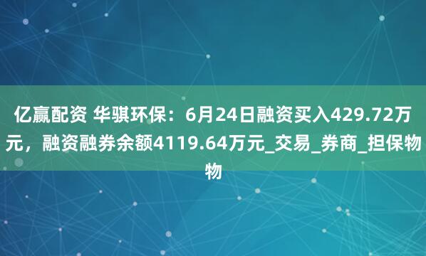 亿赢配资 华骐环保：6月24日融资买入429.72万元，融资融券余额4119.64万元_交易_券商_担保物