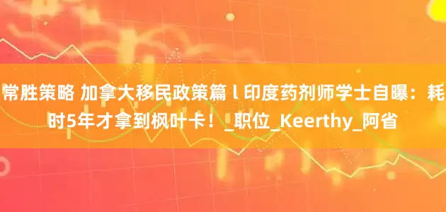 常胜策略 加拿大移民政策篇 l 印度药剂师学士自曝：耗时5年才拿到枫叶卡！_职位_Keerthy_阿省