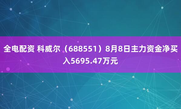全电配资 科威尔（688551）8月8日主力资金净买入5695.47万元