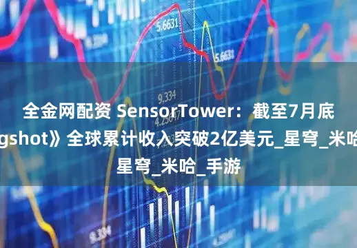 全金网配资 SensorTower：截至7月底《Kingshot》全球累计收入突破2亿美元_星穹_米哈_手游