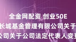 全金网配资 创业50ETF: 景顺长城基金管理有限公司关于公司法定代表人变更的公告