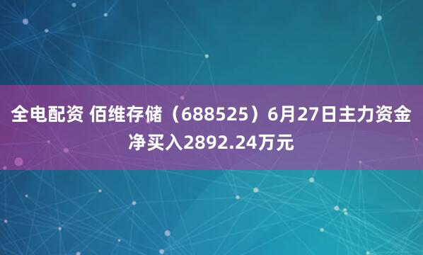 全电配资 佰维存储（688525）6月27日主力资金净买入2892.24万元