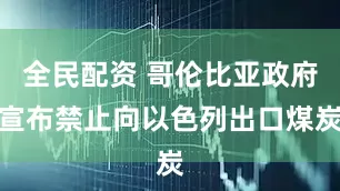 全民配资 哥伦比亚政府宣布禁止向以色列出口煤炭