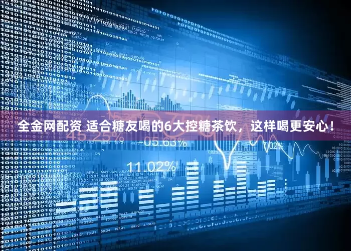 全金网配资 适合糖友喝的6大控糖茶饮，这样喝更安心！