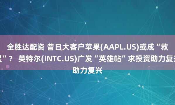 全胜达配资 昔日大客户苹果(AAPL.US)或成“救星”？ 英特尔(INTC.US)广发“英雄帖”求投资助力复兴