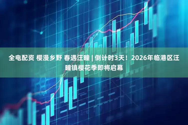 全电配资 樱漫乡野 春遇汪疃 | 倒计时3天！2026年临港区汪疃镇樱花季即将启幕