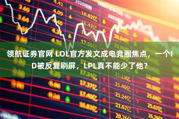 领航证券官网 LOL官方发文成电竞圈焦点，一个ID被反复刷屏，LPL真不能少了他？